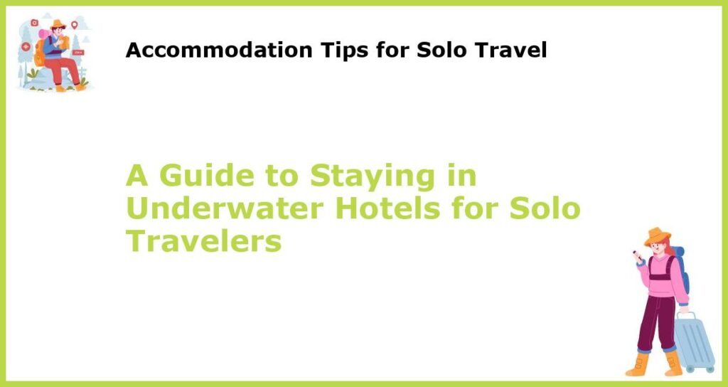 A Guide to Staying in Underwater Hotels for Solo Travelers featured