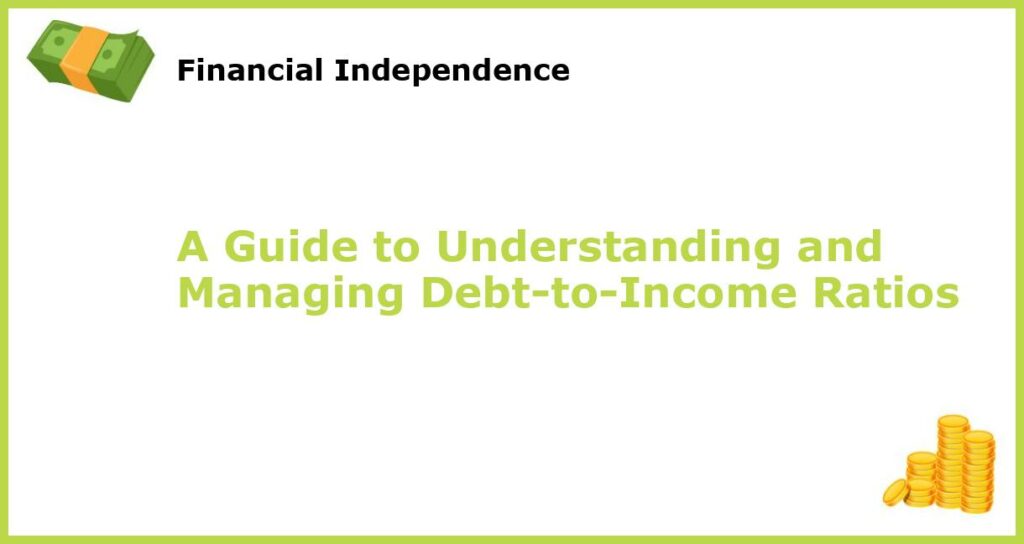 A Guide to Understanding and Managing Debt to Income Ratios featured