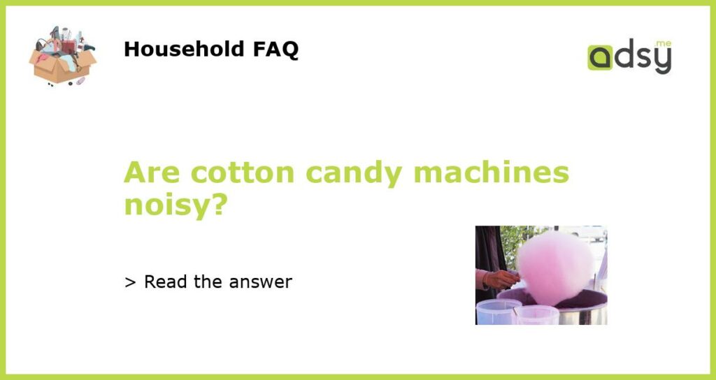 Are cotton candy machines noisy featured