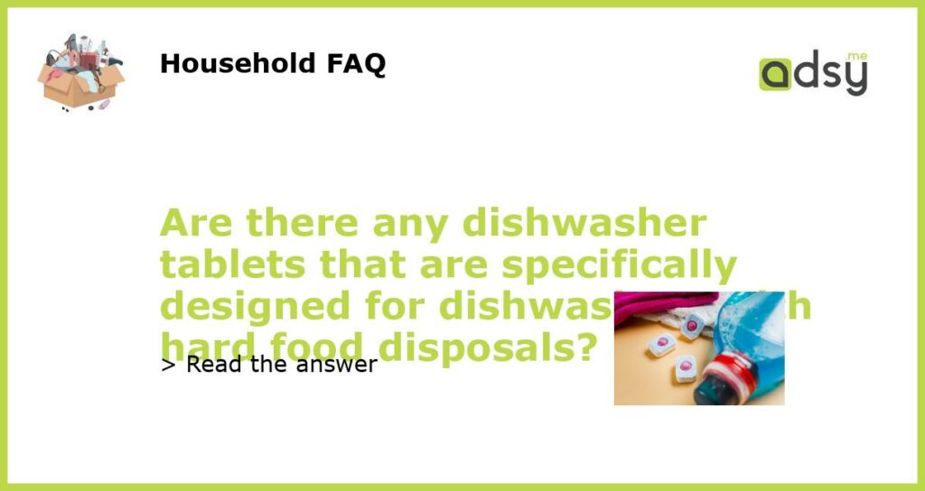 Are there any dishwasher tablets that are specifically designed for dishwashers with hard food disposals?