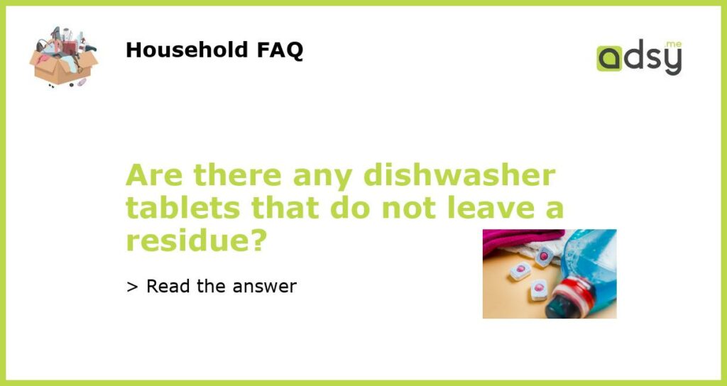 Are there any dishwasher tablets that do not leave a residue featured