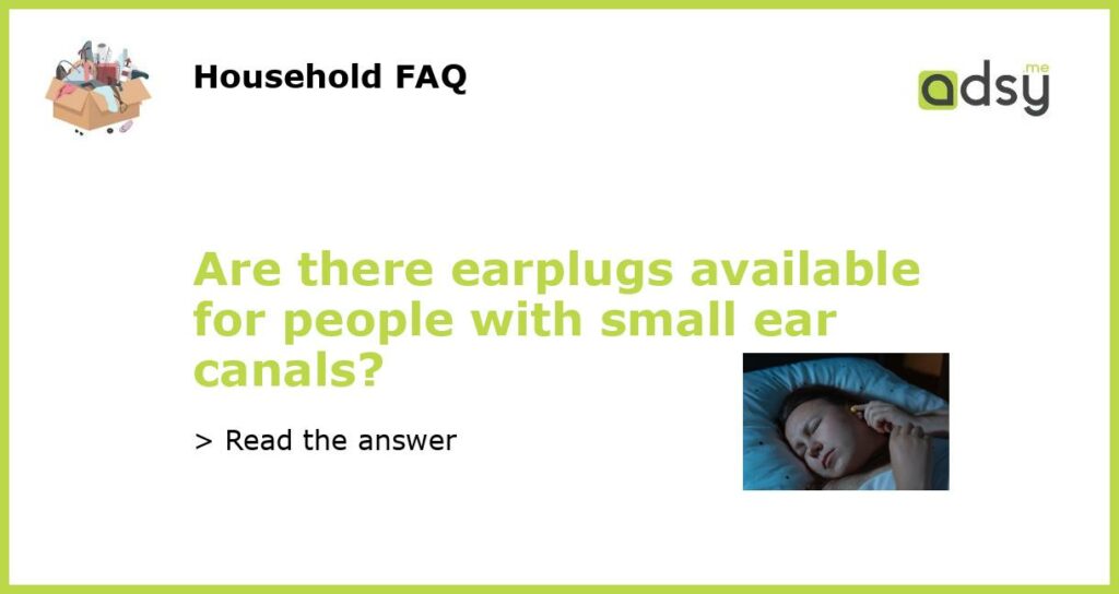 Are there earplugs available for people with small ear canals featured