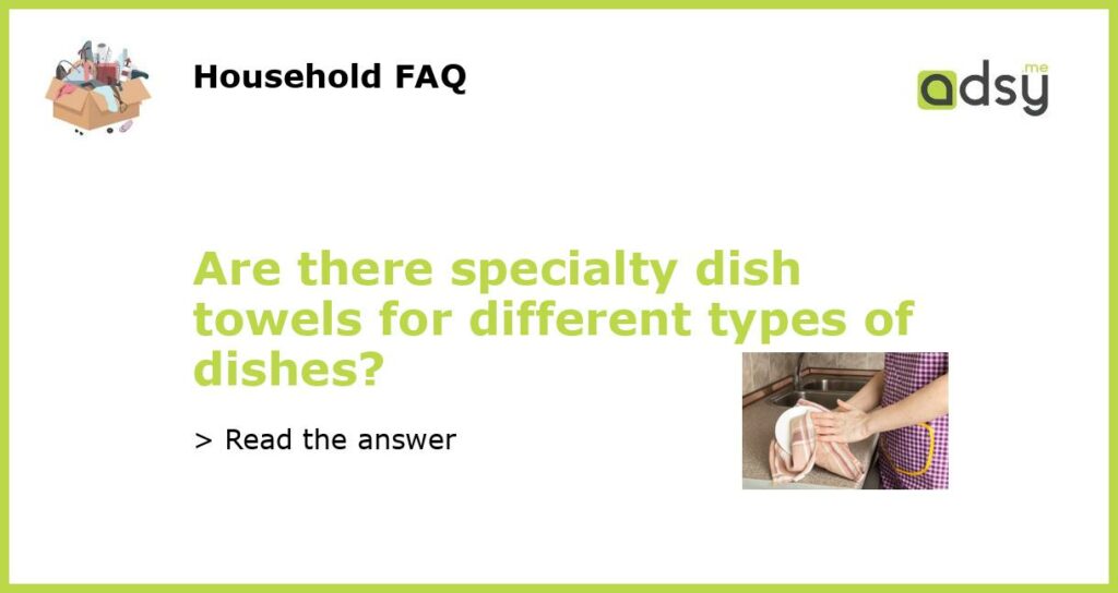 Are there specialty dish towels for different types of dishes featured