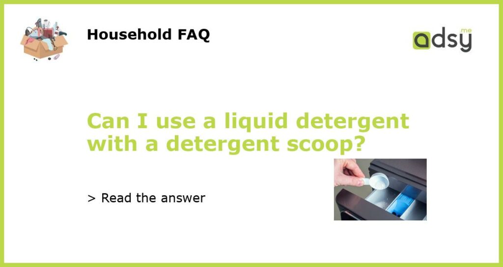 Can I use a liquid detergent with a detergent scoop featured