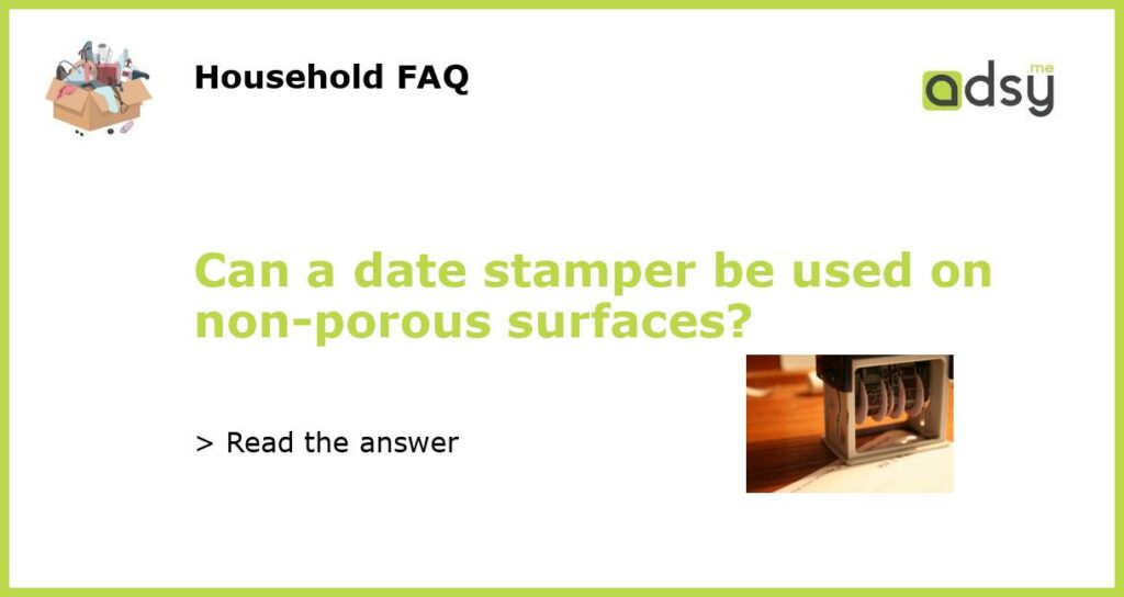 Can a date stamper be used on non porous surfaces featured