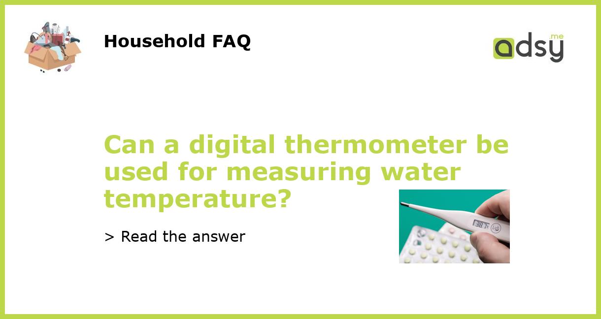 Can a digital thermometer be used for measuring water temperature?