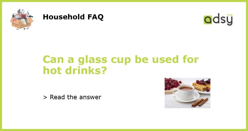 Can a glass cup be used for hot drinks?