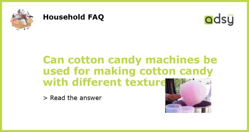 Can cotton candy machines be used for making cotton candy with different textures featured