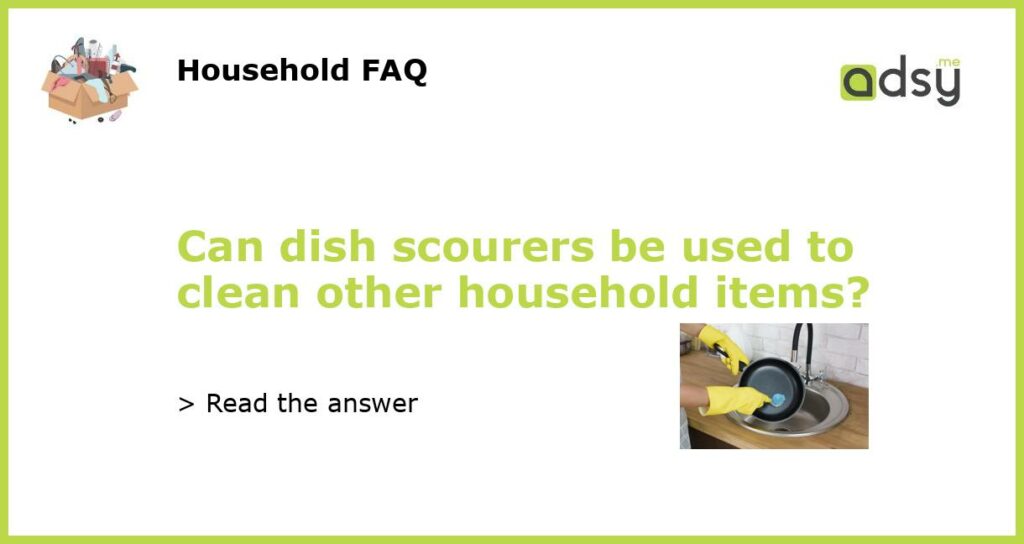 Can dish scourers be used to clean other household items featured