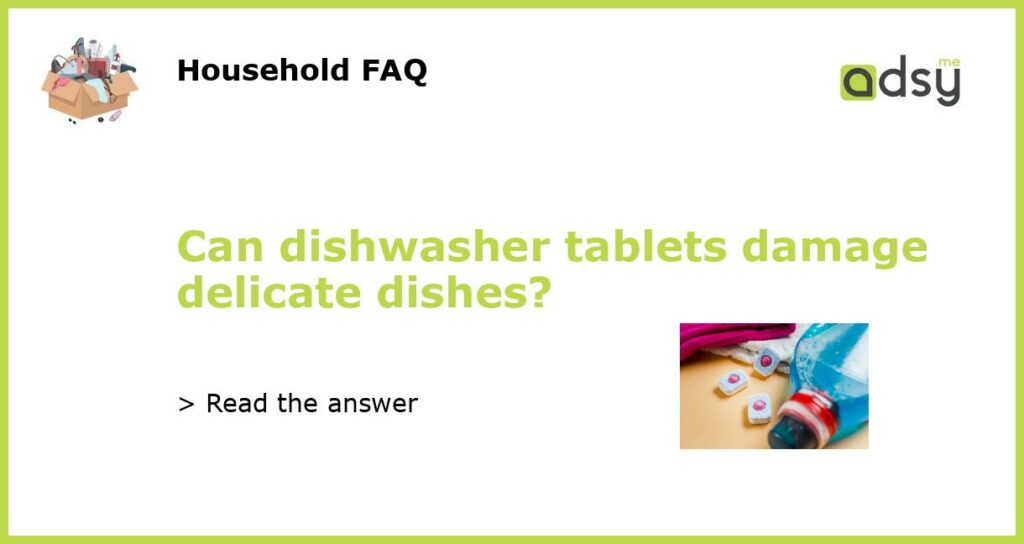 Can dishwasher tablets damage delicate dishes featured