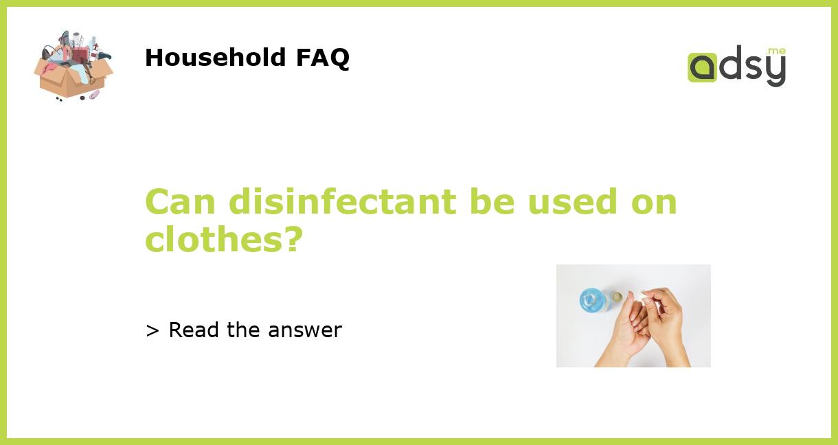 Can disinfectant be used on clothes?