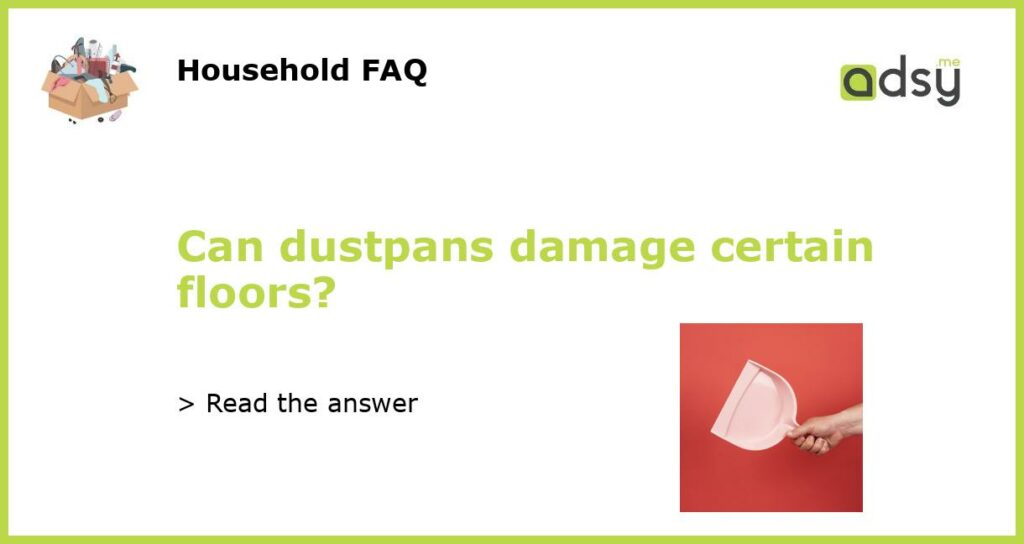 Can dustpans damage certain floors featured