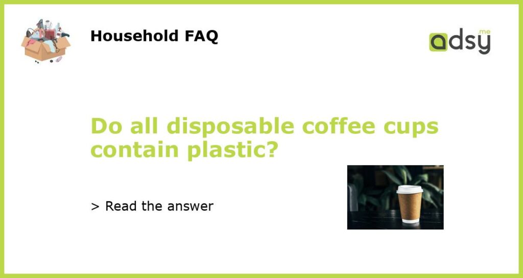Do all disposable coffee cups contain plastic featured