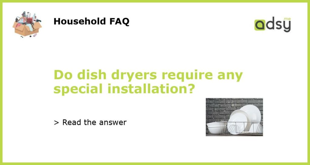 Do dish dryers require any special installation featured