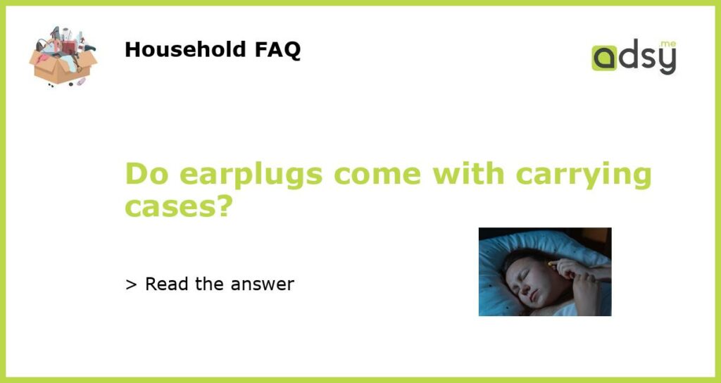 Do earplugs come with carrying cases featured