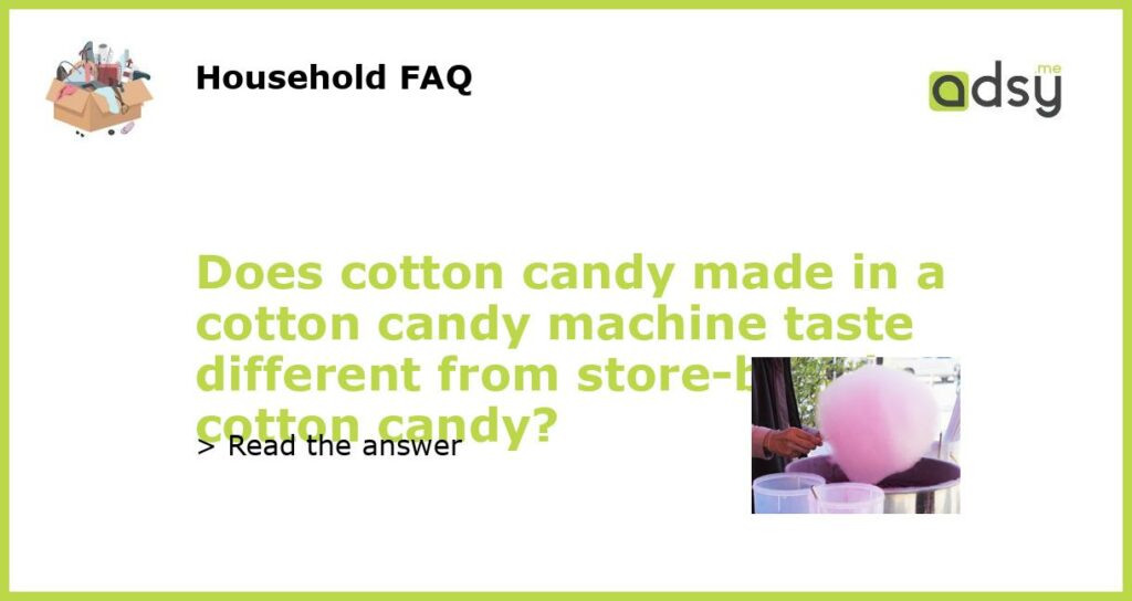 Does cotton candy made in a cotton candy machine taste different from store bought cotton candy featured