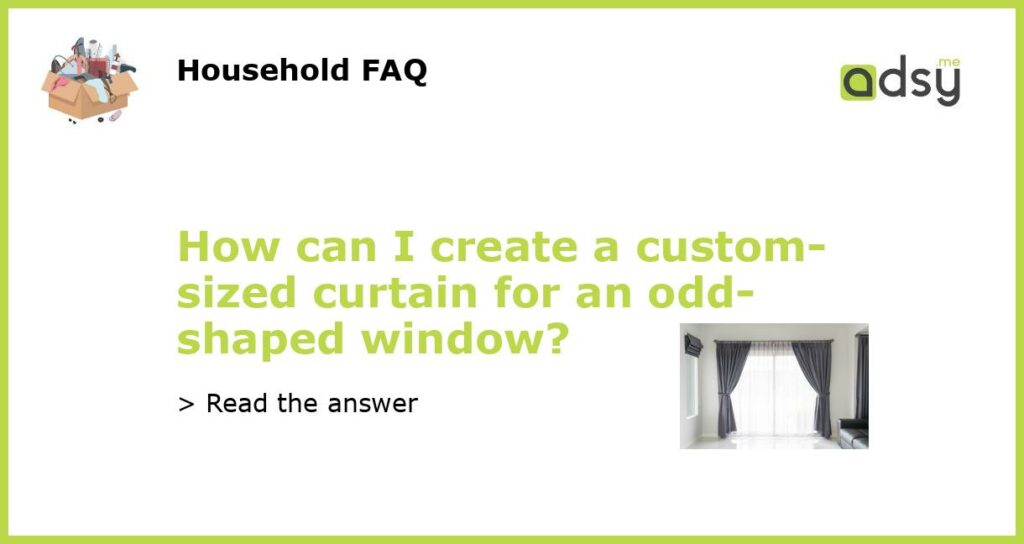 How can I create a custom sized curtain for an odd shaped window featured