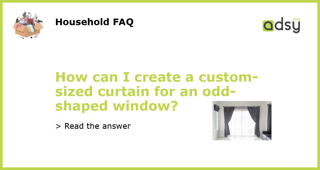 How can I create a customsized curtain for an oddshaped window?