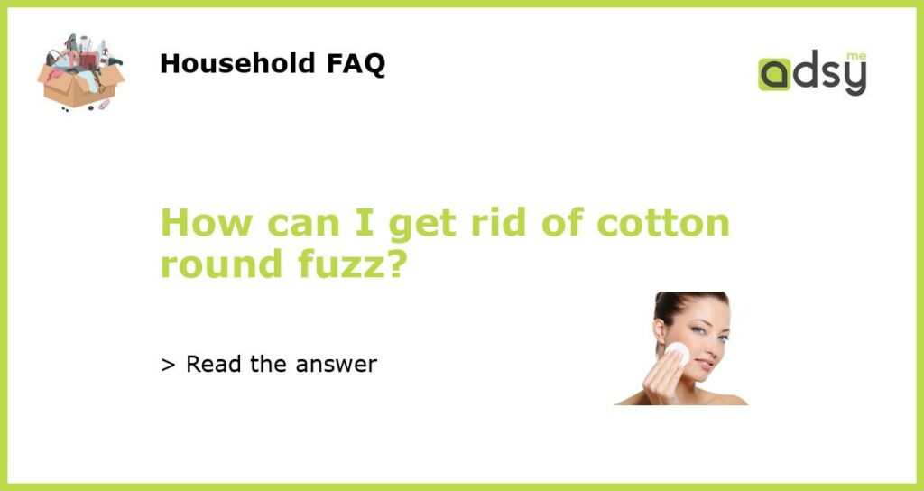 How can I get rid of cotton round fuzz featured