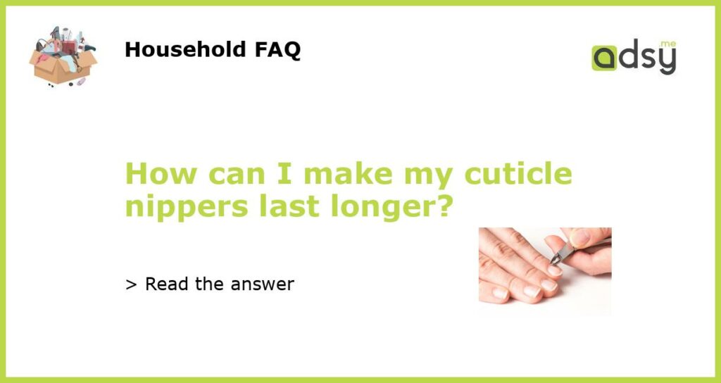 How can I make my cuticle nippers last longer featured