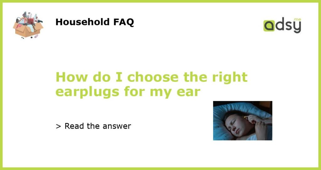 How do I choose the right earplugs for my ear featured