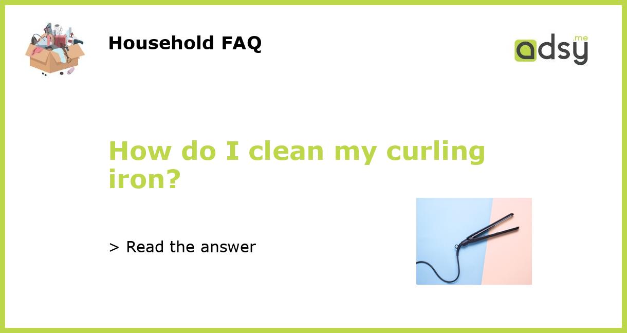 How do you clearance clean a curling iron