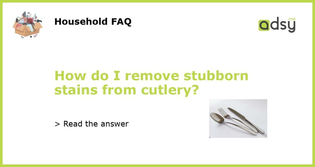 How do I remove stubborn stains from cutlery featured