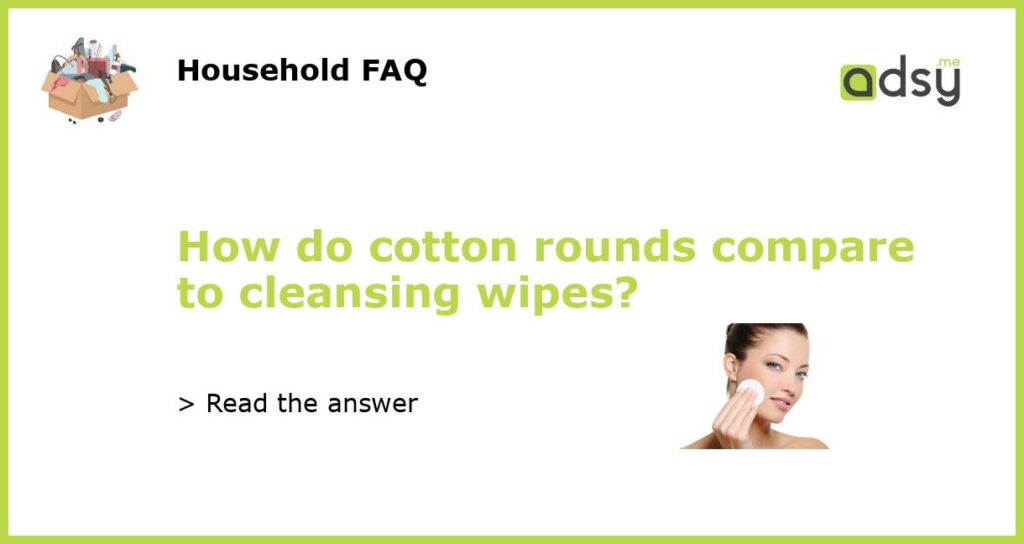 How do cotton rounds compare to cleansing wipes featured