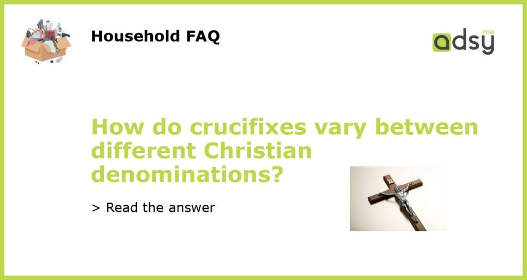 How do crucifixes vary between different Christian denominations featured