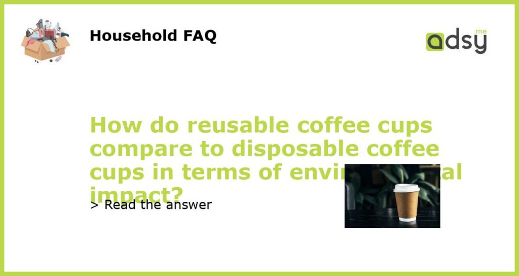 How do reusable coffee cups compare to disposable coffee cups in terms of environmental impact featured