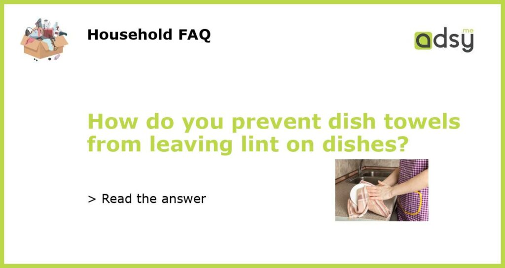 How do you prevent dish towels from leaving lint on dishes?