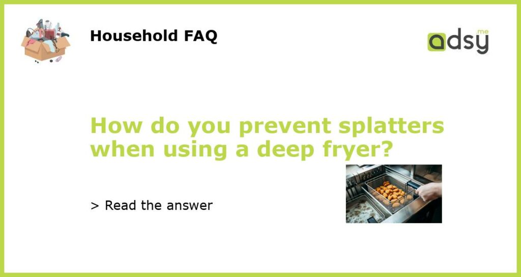 How do you prevent splatters when using a deep fryer featured