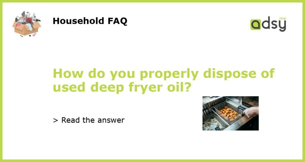 How do you properly dispose of used deep fryer oil?