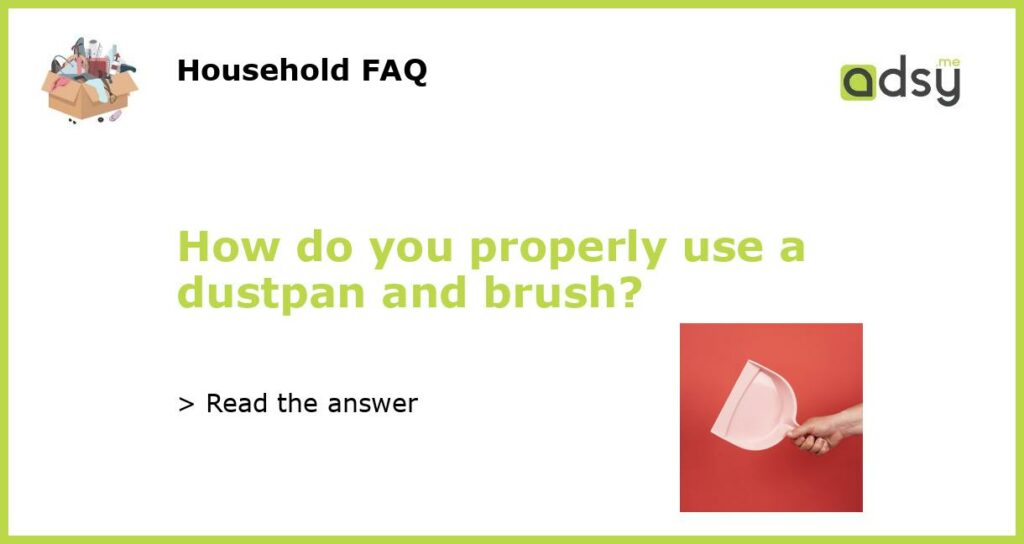 How do you properly use a dustpan and brush?