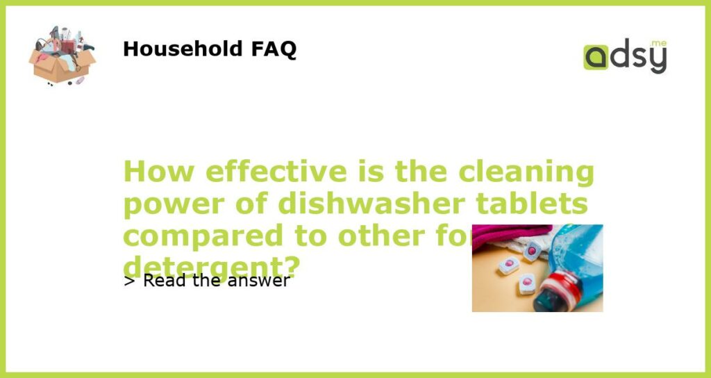 How effective is the cleaning power of dishwasher tablets compared to other forms of detergent featured