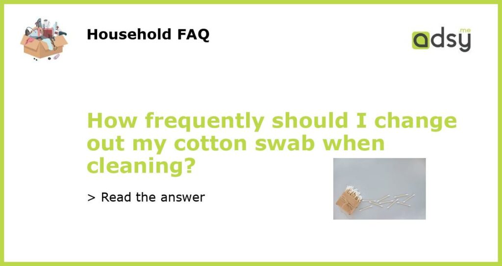 How frequently should I change out my cotton swab when cleaning featured