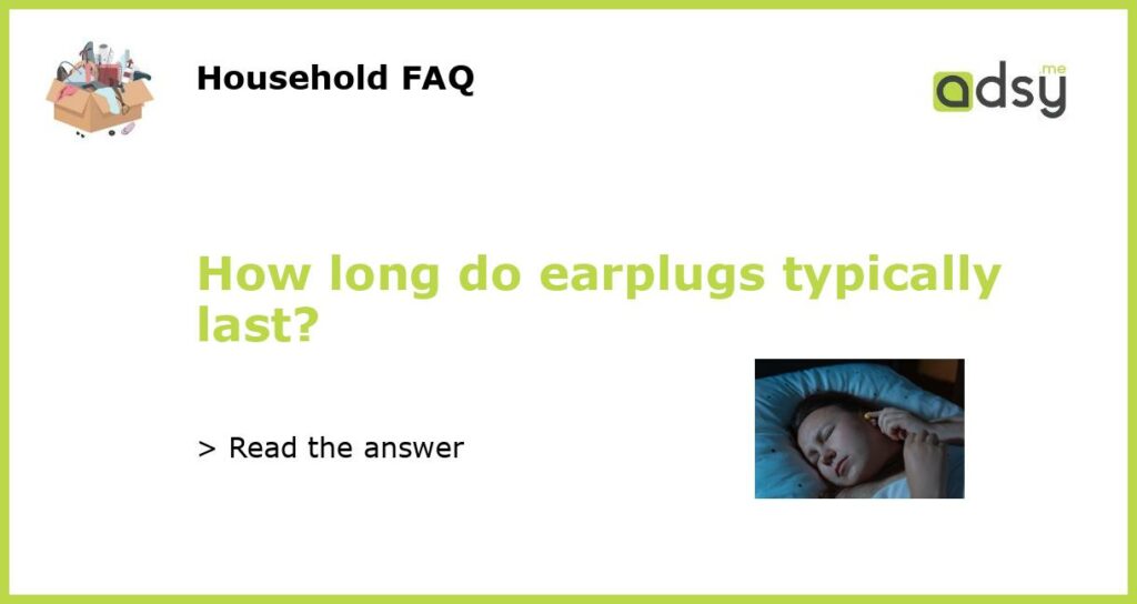 How long do earplugs typically last featured