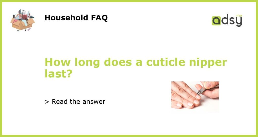 How long does a cuticle nipper last featured
