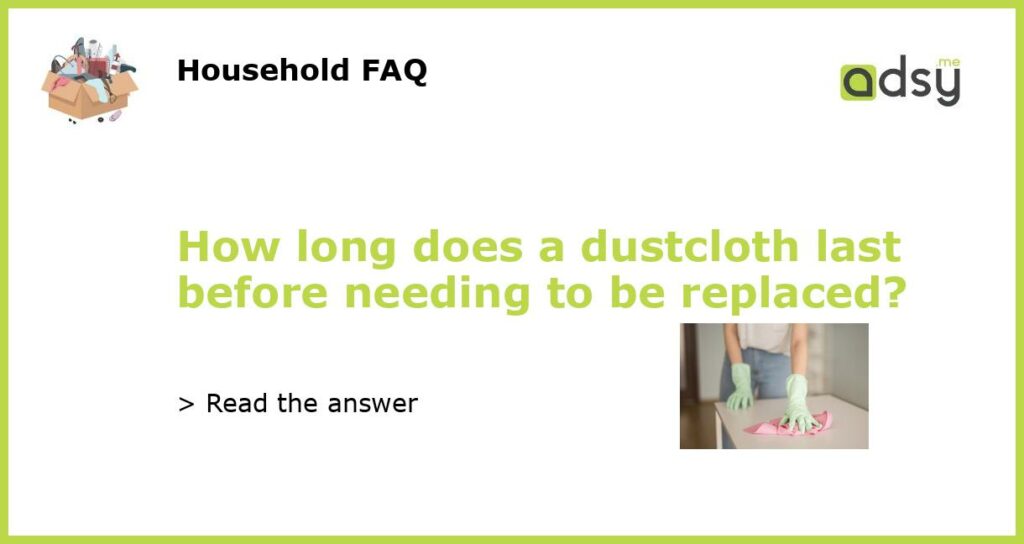 How long does a dustcloth last before needing to be replaced featured