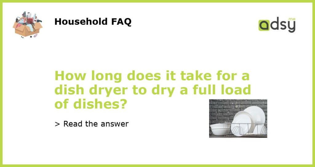 How long does it take for a dish dryer to dry a full load of dishes?