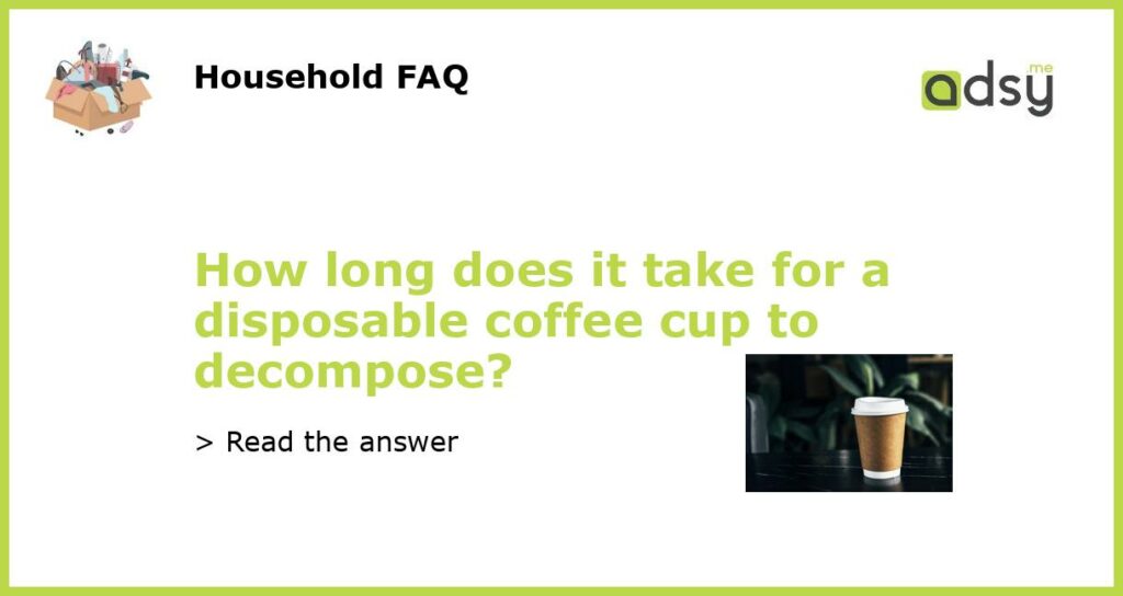 How long does it take for a disposable coffee cup to decompose featured