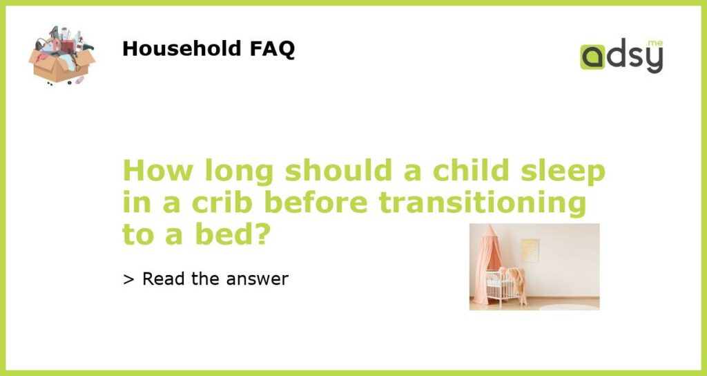 How long should a child sleep in a crib before transitioning to a bed featured