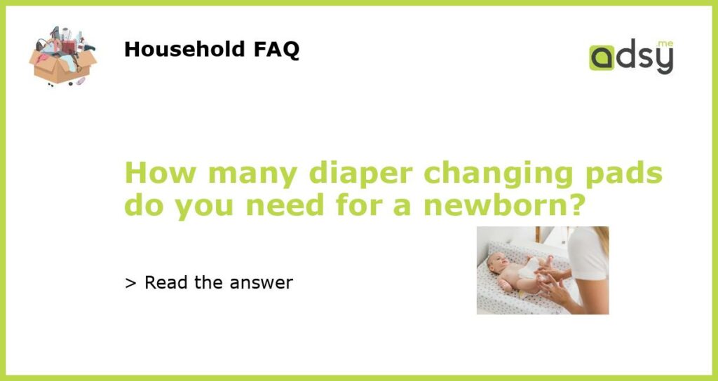 How many diaper changing pads do you need for a newborn featured