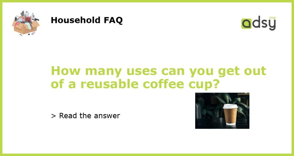 How many uses can you get out of a reusable coffee cup featured