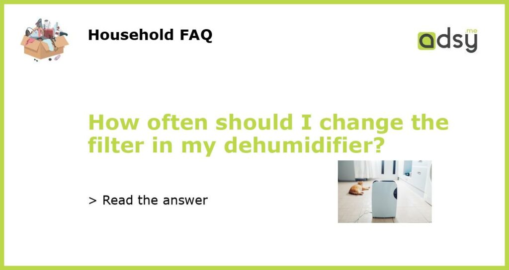 How often should I change the filter in my dehumidifier featured