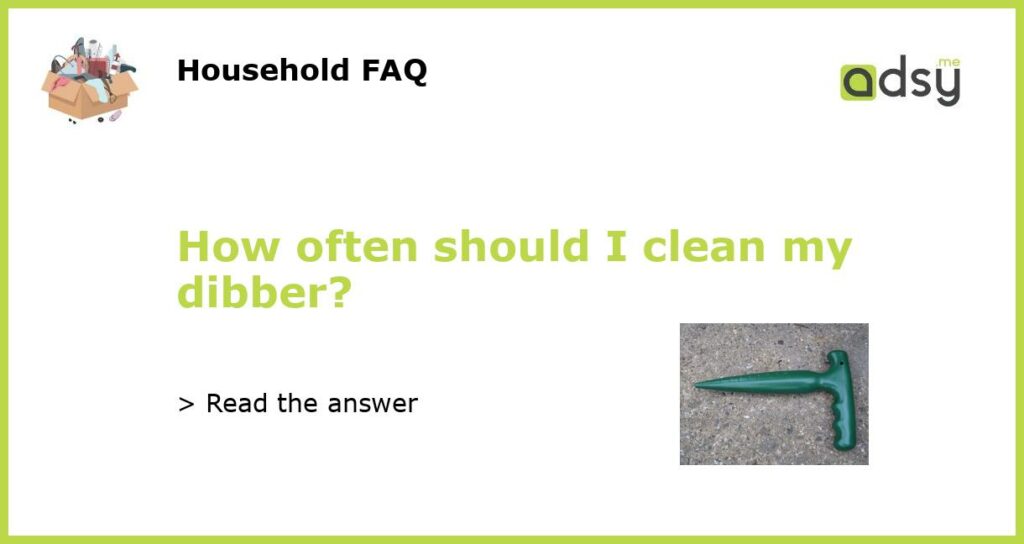 How often should I clean my dibber featured