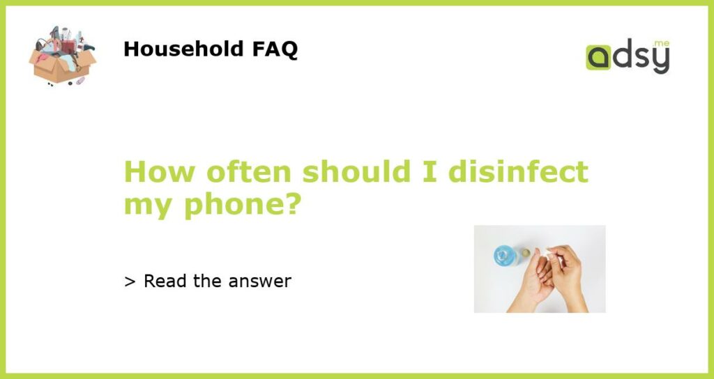 How often should I disinfect my phone?