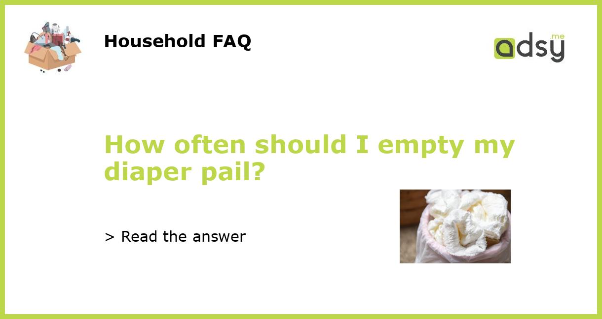 How often should I empty my diaper pail?