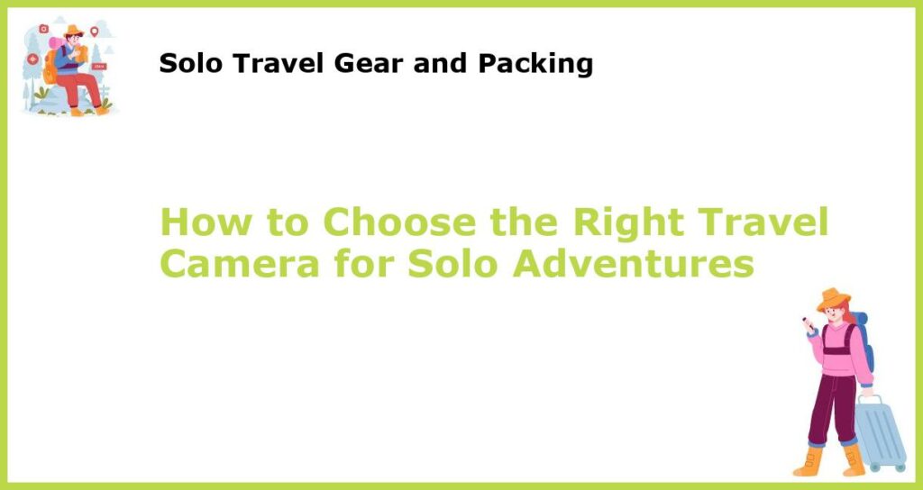 How to Choose the Right Travel Camera for Solo Adventures featured