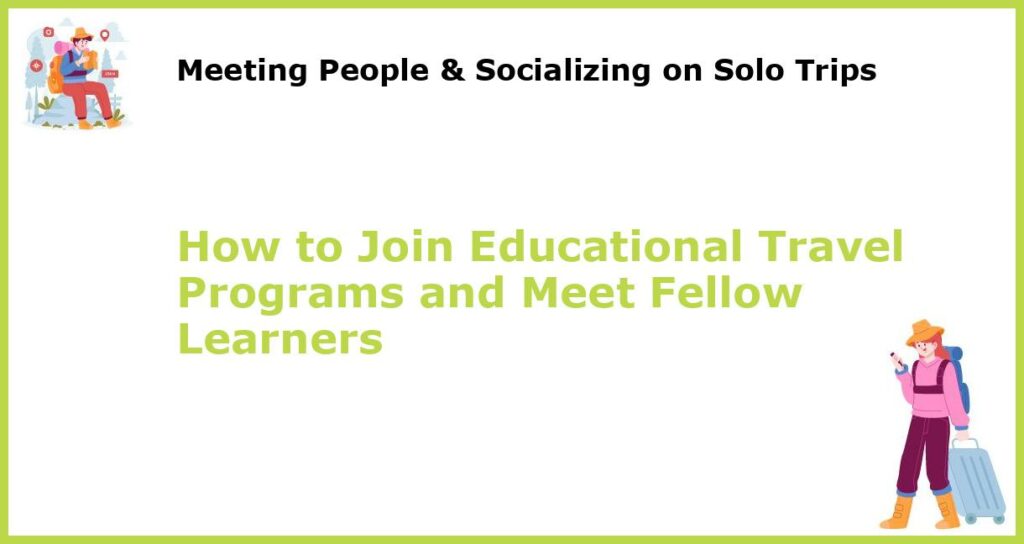 How to Join Educational Travel Programs and Meet Fellow Learners featured